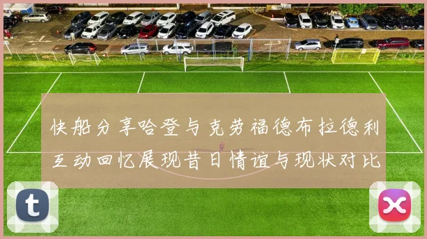 快船分享哈登与克劳福德布拉德利互动回忆展现昔日情谊与现状对比