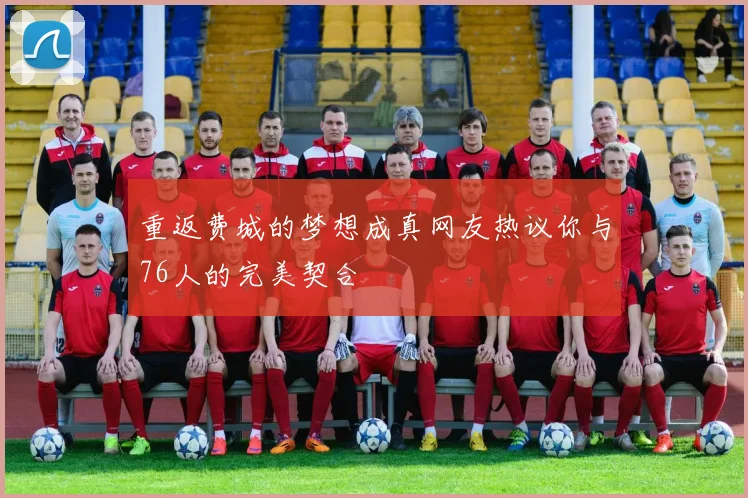 重返费城的梦想成真网友热议你与76人的完美契合