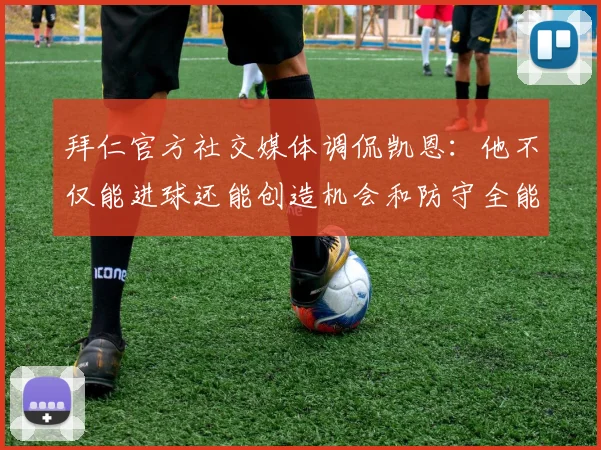 拜仁官方社交媒体调侃凯恩：他不仅能进球还能创造机会和防守全能表现