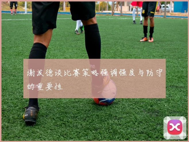 谢泼德谈比赛策略强调强度与防守的重要性