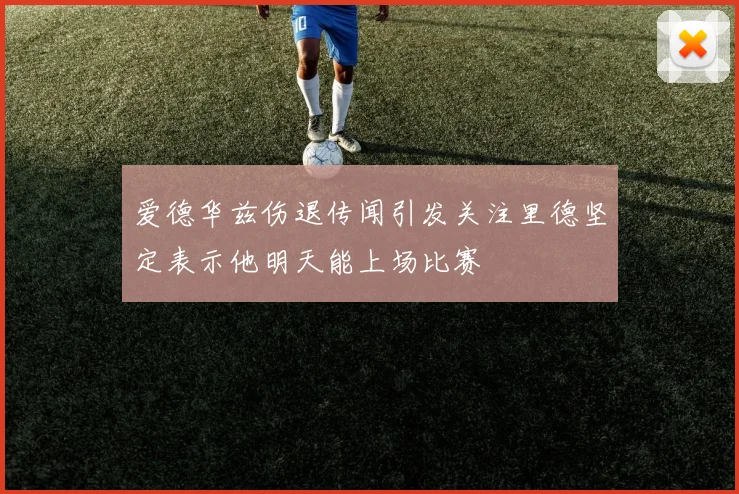 爱德华兹伤退传闻引发关注里德坚定表示他明天能上场比赛