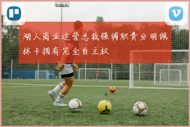湖人商业运营总裁强调职责分明佩林卡拥有完全自主权