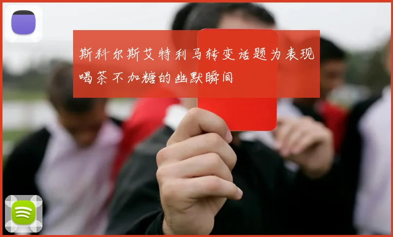 斯科尔斯艾特利马转变话题为表现喝茶不加糖的幽默瞬间