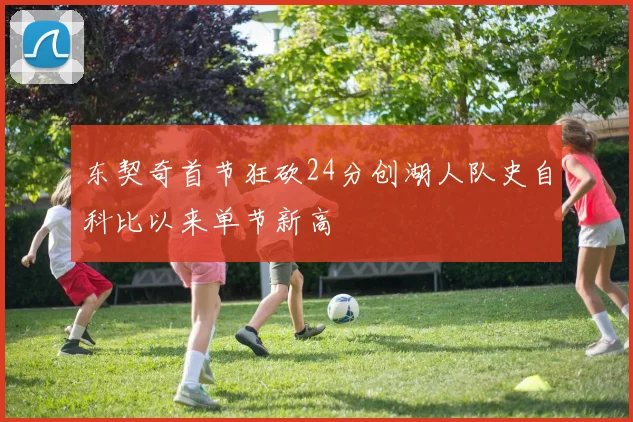 东契奇首节狂砍24分创湖人队史自科比以来单节新高