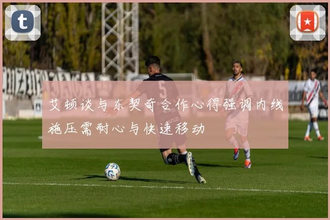 艾顿谈与东契奇合作心得强调内线施压需耐心与快速移动