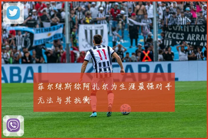 菲尔琼斯称阿扎尔为生涯最强对手无法与其抗衡